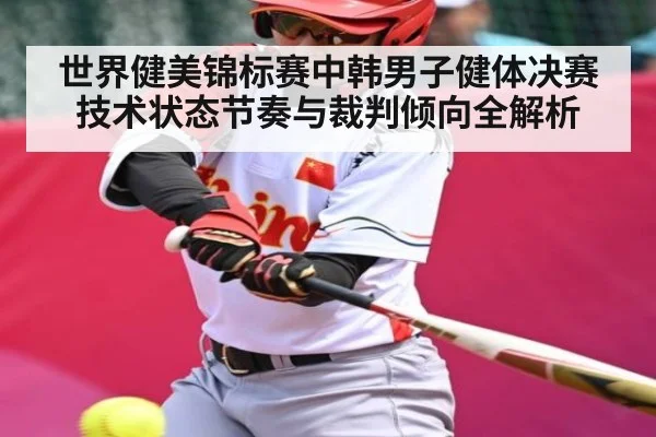 世界健美锦标赛中韩男子健体决赛技术状态节奏与裁判倾向全解析