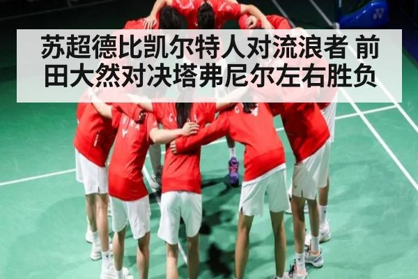 苏超德比凯尔特人对流浪者 前田大然对决塔弗尼尔左右胜负