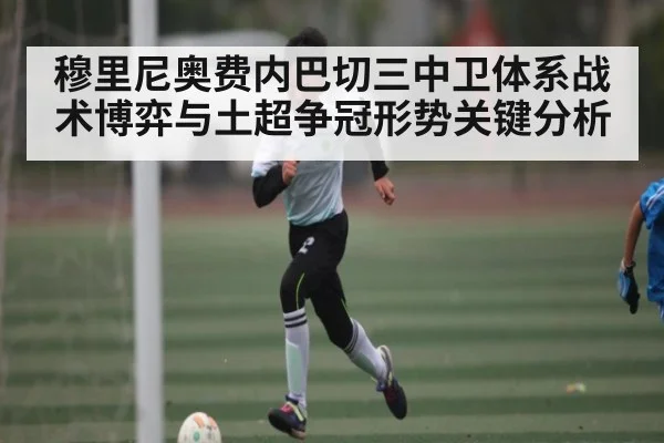 穆里尼奥费内巴切三中卫体系战术博弈与土超争冠形势关键分析 | kaiyun